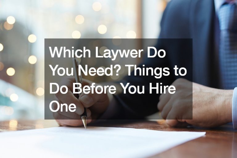 Which Laywer Do You Need? Things to Do Before You Hire One