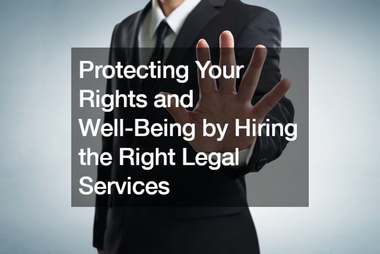 Protecting Your Rights and Well-Being by Hiring the Right Legal Services