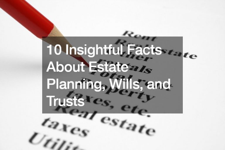 10 Insightful Facts About Estate Planning, Wills, and Trusts