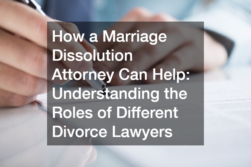 How a Marriage Dissolution Attorney Can Help Understanding the Roles of Different Divorce Lawyers