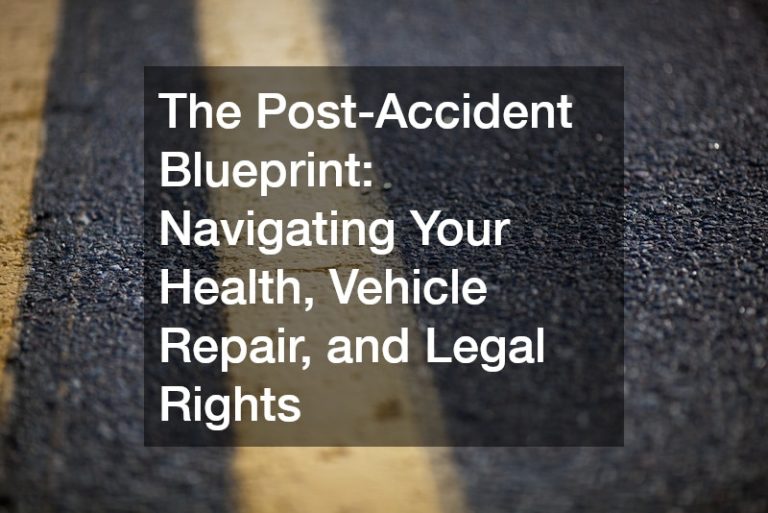 The Post-Accident Blueprint  Navigating Your Health, Vehicle Repair, and Legal Rights