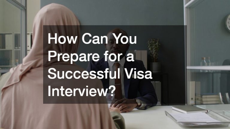 How Can You Prepare for a Successful Visa Interview?